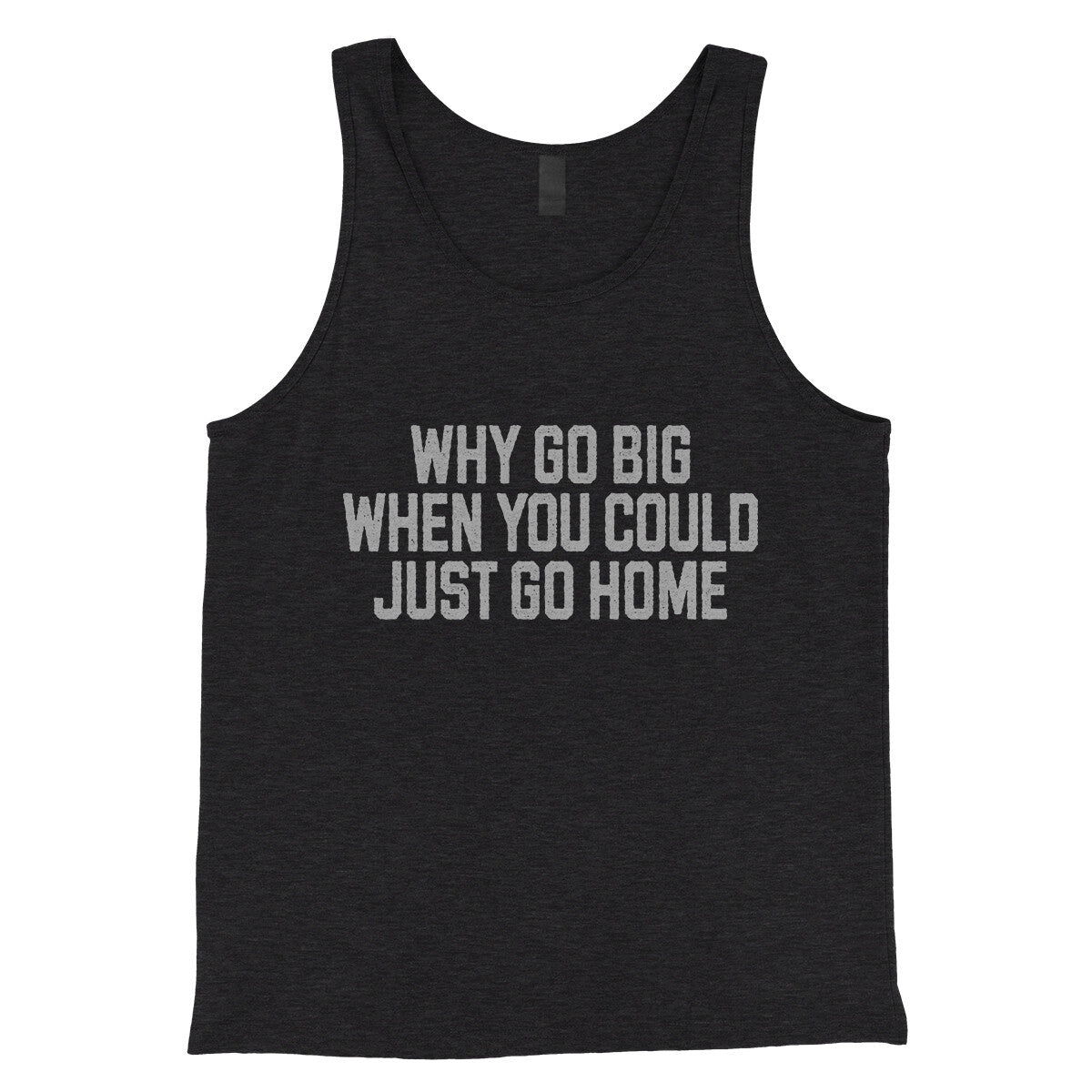 Why Go Big When You Could Just Go Home in Charcoal Black TriBlend Color