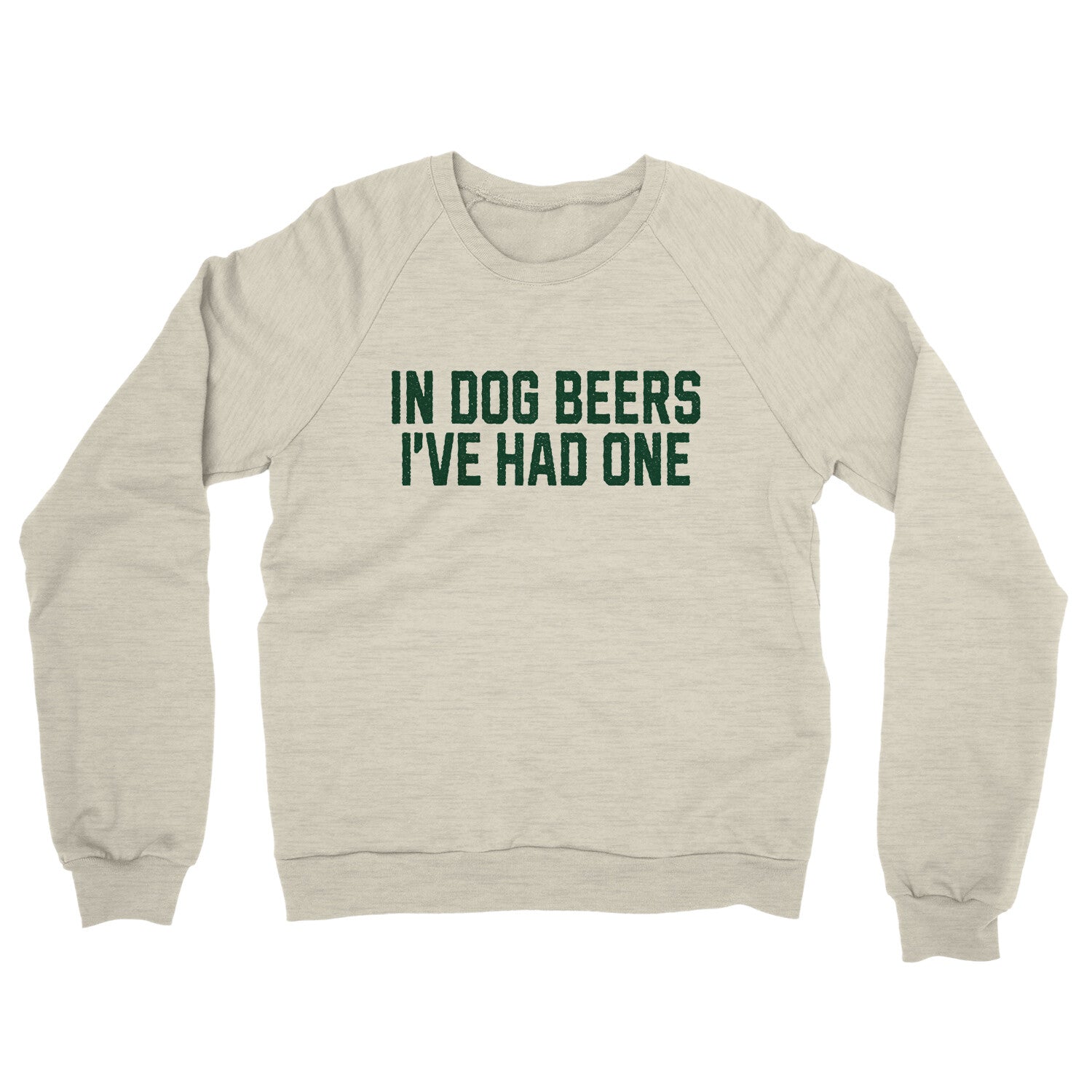 In Dog Beers I've Had One in Heather Oatmeal Color