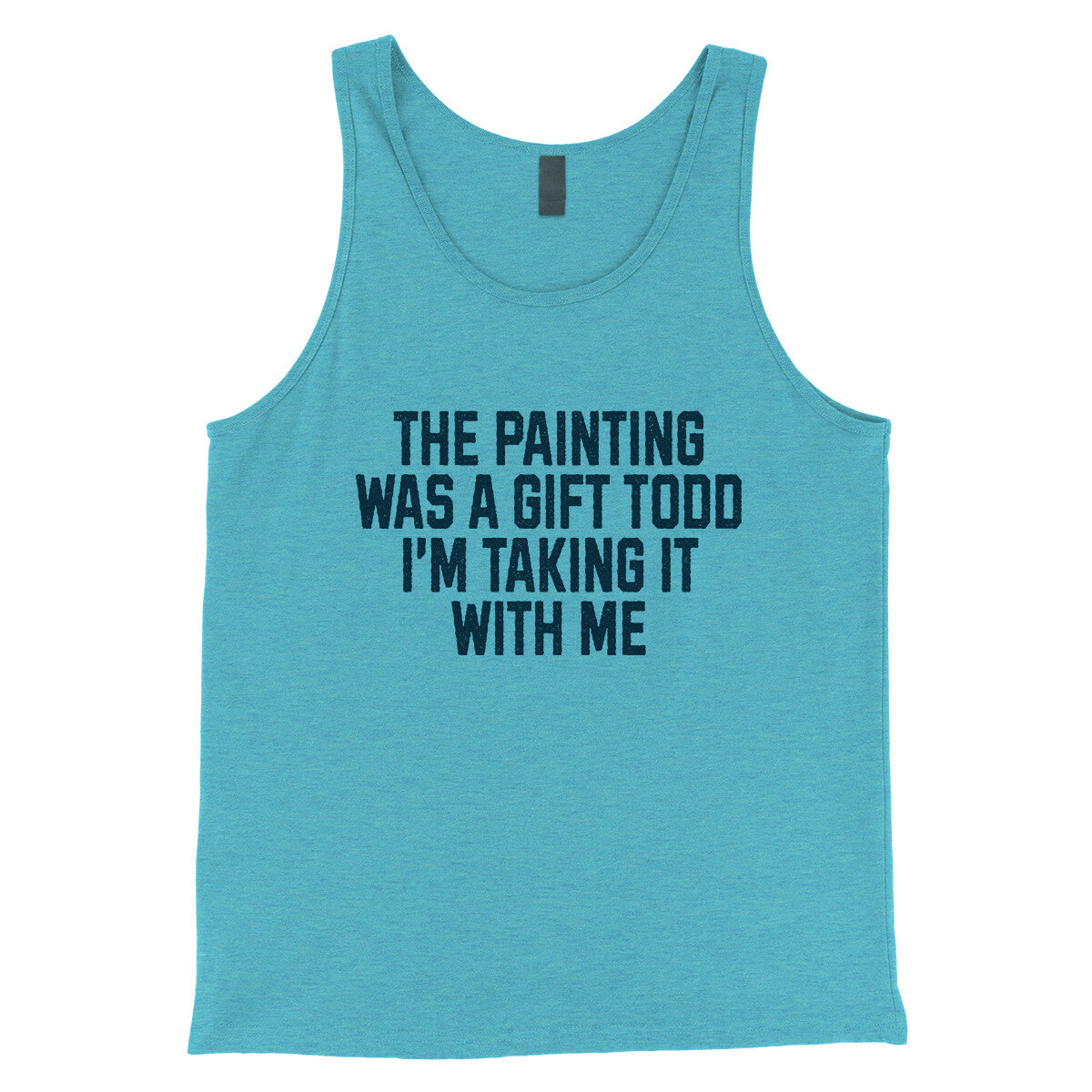 The Painting was a Gift Todd I'm Taking it With Me in Aqua Triblend Color