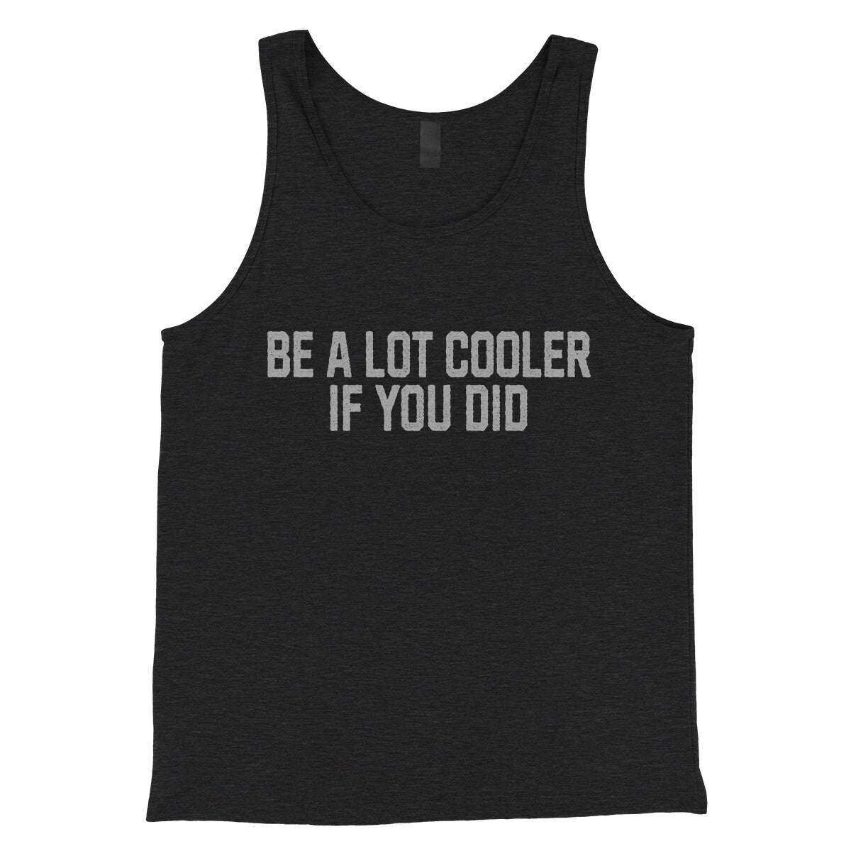 Be a Lot Cooler if you Did in Charcoal Black TriBlend Color