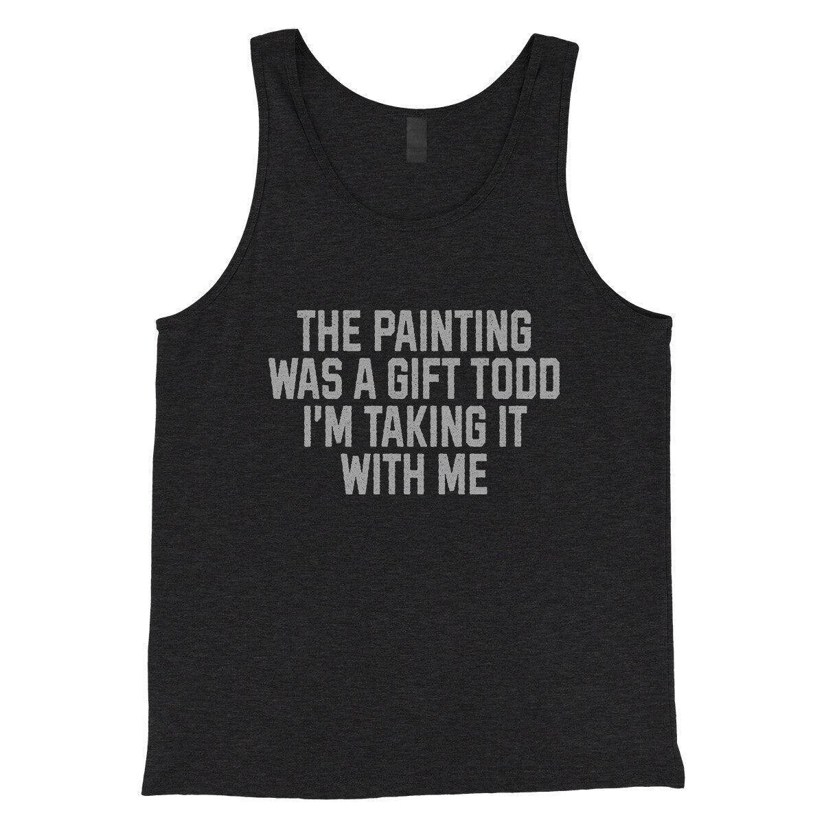 The Painting was a Gift Todd I'm Taking it With Me in Charcoal Black TriBlend Color