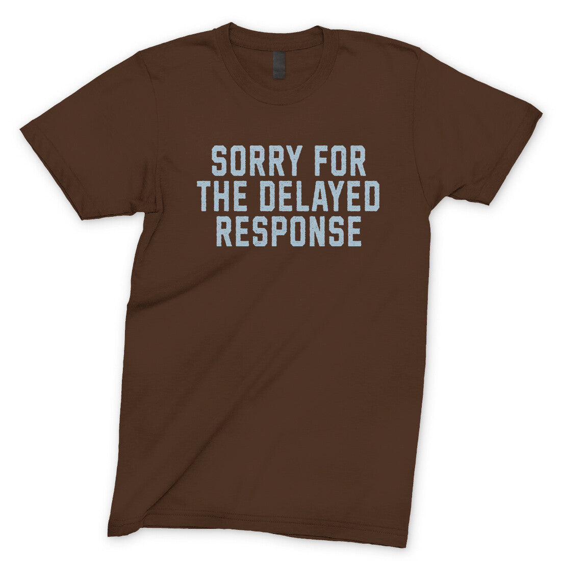 Sorry for the Delayed Response in Dark Chocolate Color