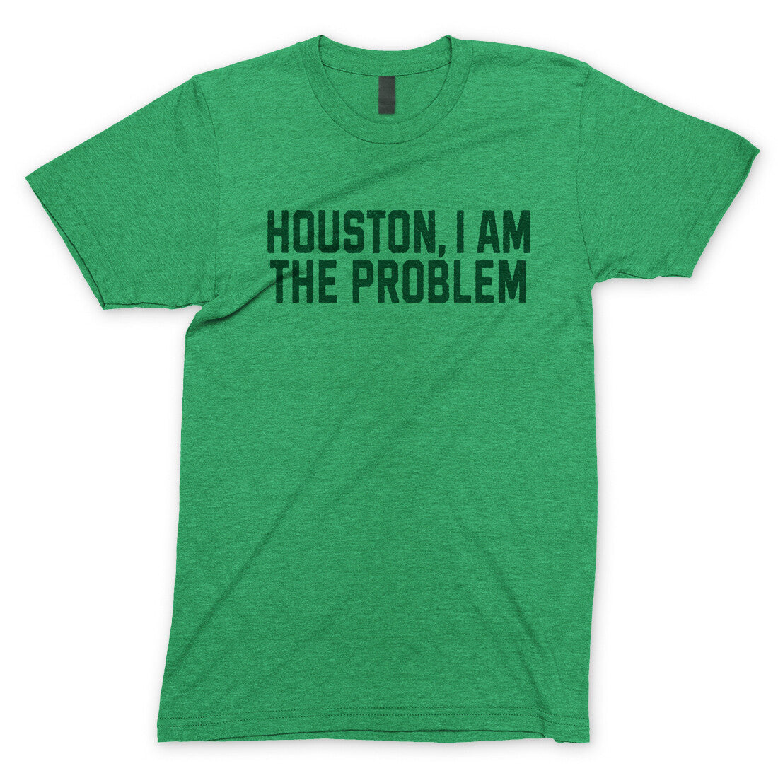 Houston I Am the Problem in Heather Irish Green Color