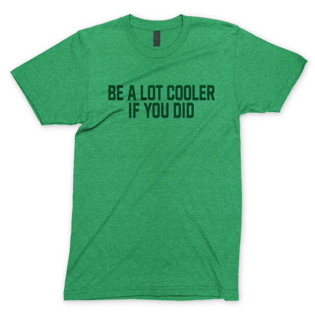 Be a Lot Cooler if you Did in Heather Irish Green Color