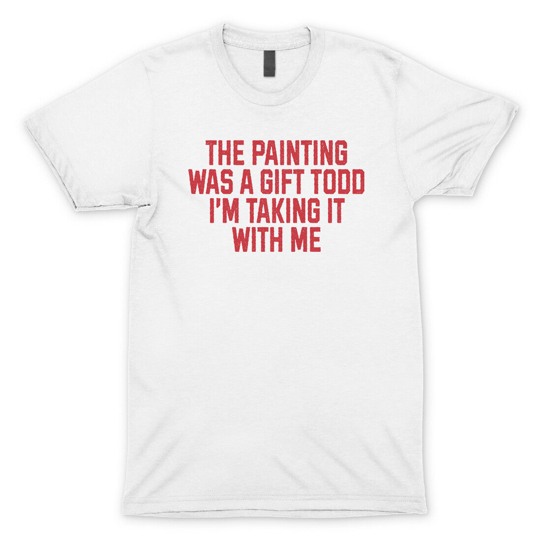 The Painting was a Gift Todd I'm Taking it With Me in White Color